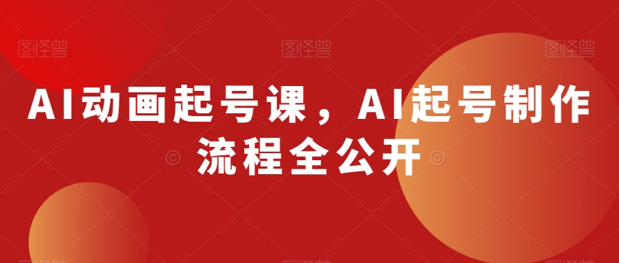 AI动画起号课，AI起号制作流程全公开-福喜网创