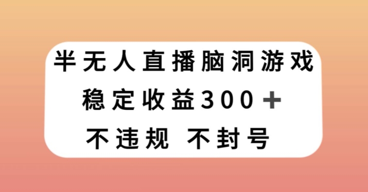 半无人直播脑洞小游戏，每天收入300+，保姆式教学小白轻松上手【揭秘】-福喜网创
