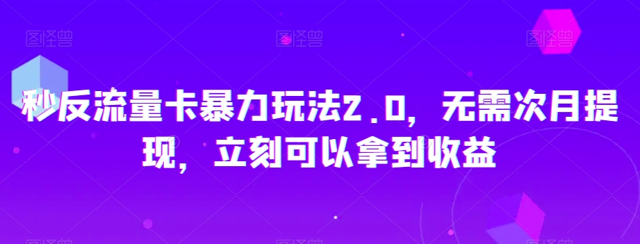 秒反流量卡暴力玩法2.0，无需次月提现，立刻可以拿到收益【揭秘】-福喜网创