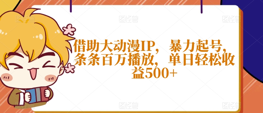 借助大动漫IP，暴力起号，条条百万播放，单日轻松收益500+【揭秘】-福喜网创