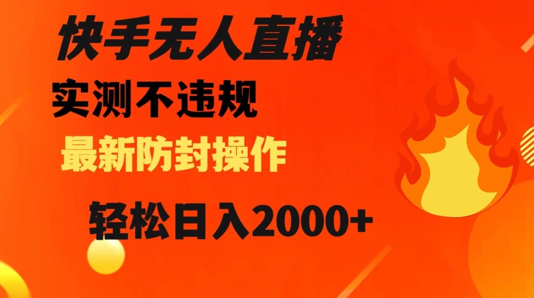 快手无人直播，不违规搭配最新的防封操作，轻松日入2000+【揭秘】-福喜网创