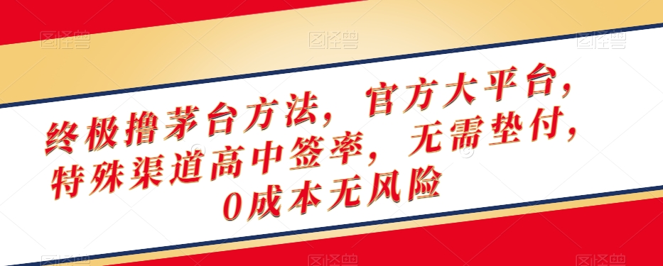 终极撸茅台方法，官方大平台，特殊渠道高中签率，无需垫付，0成本无风险【揭秘】-福喜网创