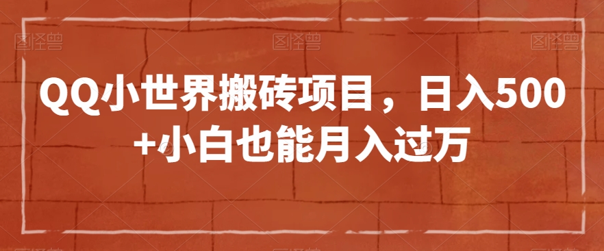QQ小世界搬砖项目，日入500+小白也能月入过万【揭秘】-福喜网创