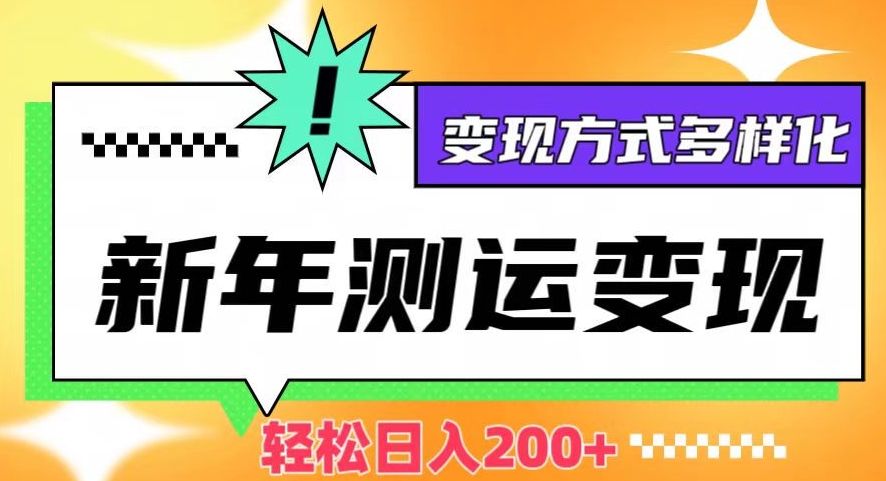 新年运势测试变现，日入200+，几分钟一条作品，变现方式多样化【揭秘】-福喜网创