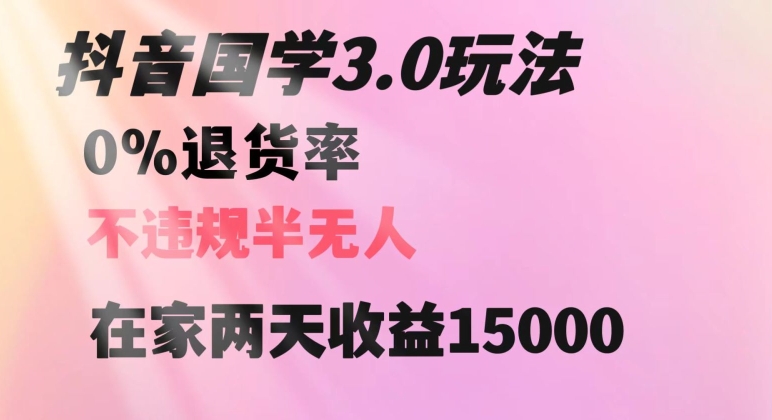 抖音国学玩法，两天收益1万5没有退货一个人在家轻松操作【揭秘】-福喜网创