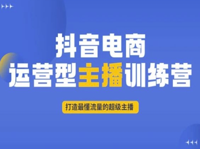 抖音电商运营型主播训练营，打造最懂流量的超级主播-福喜网创