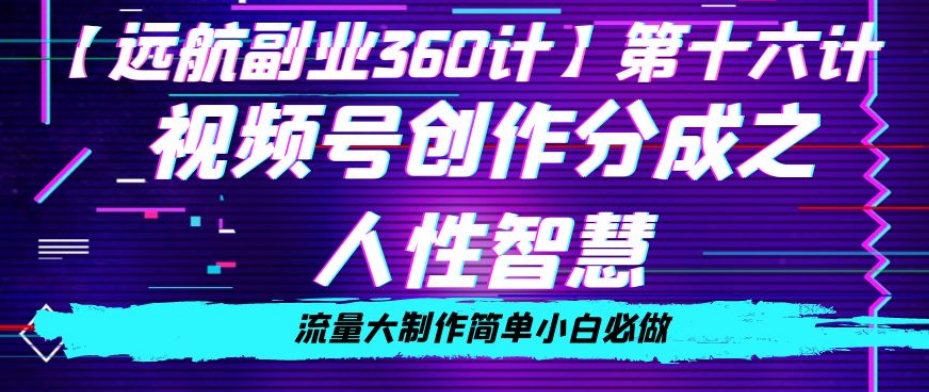 价值980的视频号创作分成之人性智慧，流量大制作简单小白必做【揭秘】-福喜网创