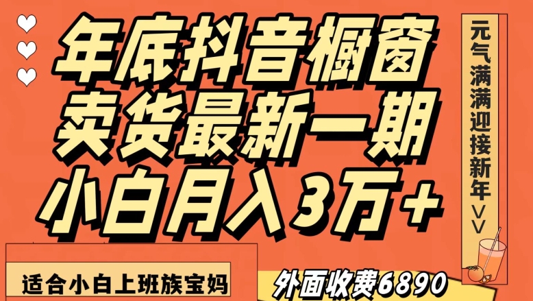 外面收费6890元年底抖音橱窗卖货最新一期，小白月入3万，适合小白上班族宝妈【揭秘】-福喜网创