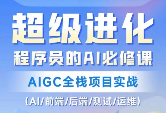 程序员的AI必修课，AIGC全栈项目实战（AI/前端/后端/测试/运维)-福喜网创