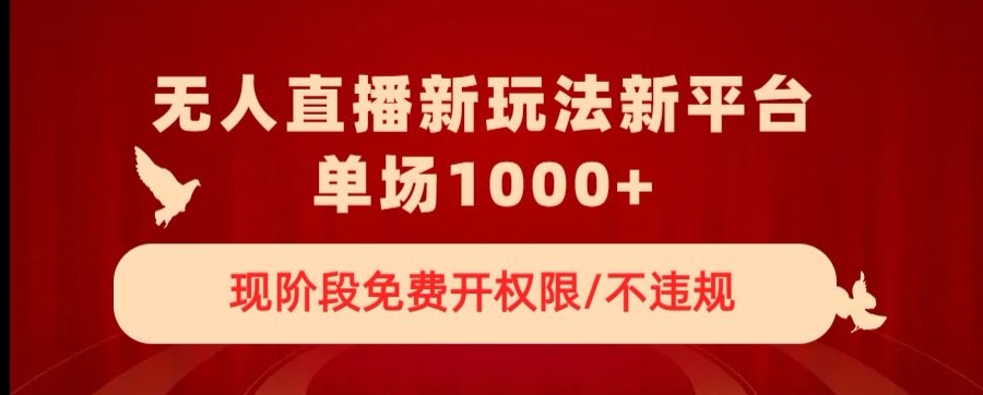 无人直播新平台新玩法，现阶段免费开授权，不违规，单场收入1000+【揭秘】-福喜网创