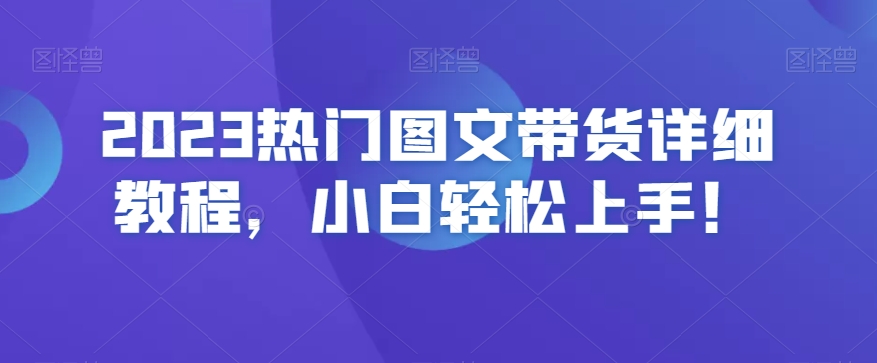 2023热门图文带货详细教程，小白轻松上手！-福喜网创