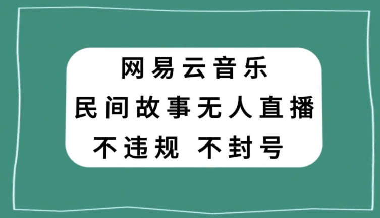 网易云民间故事无人直播，零投入低风险、人人可做【揭秘】-福喜网创