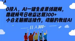 0投入，AI一键生成原创视频，撸视频号日收益达到300+小白无脑搬运操作，动脑的教给AI【揭秘】-福喜网创