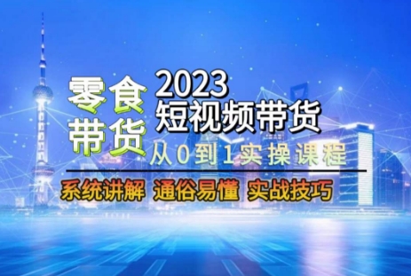 2023短视频带货-零食赛道，从0-1实操课程，系统讲解实战技巧-福喜网创