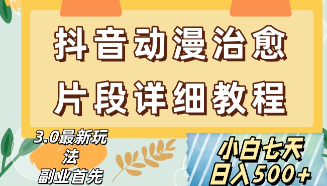 抖音热门赛道动漫片段详细制作课程，小白日入500+【揭秘】-福喜网创