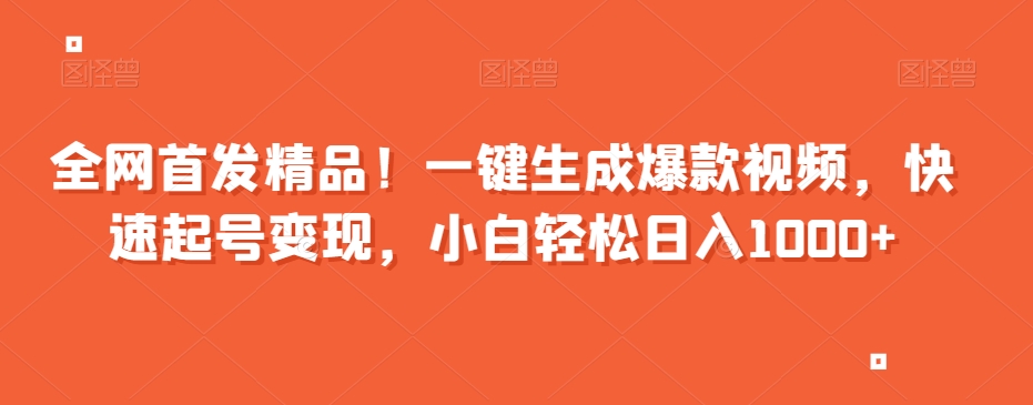 全网首发精品！一键生成爆款视频，快速起号变现，小白轻松日入1000+【揭秘】-福喜网创