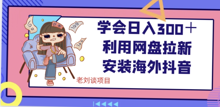 学会日入300＋，利用网盘拉新安装海外抖音保姆级教学【揭秘】-福喜网创