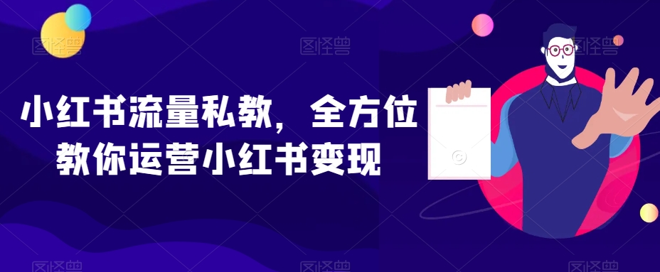 小红书流量私教，全方位教你运营小红书变现-福喜网创