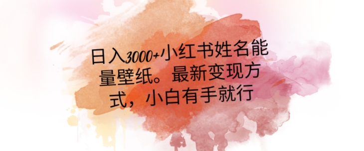 日入300+小红书姓名能量壁纸，最新二次变现方式，小白有手就行【揭秘】-福喜网创
