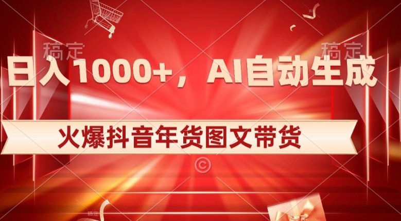 10日入1000+火爆抖音年货图文带货，AI自动生成自己的年货原创图文【揭秘】-福喜网创