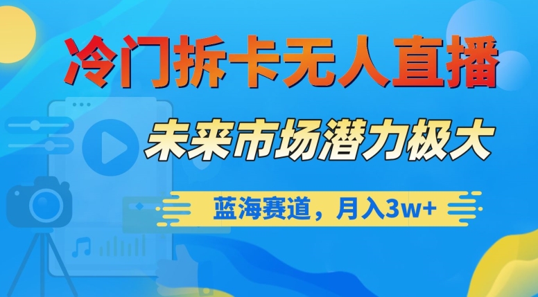冷门拆卡无人直播，未来市场潜力极大，蓝海赛道，月入3w+【揭秘】-福喜网创