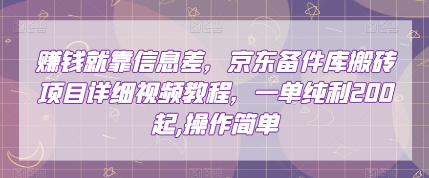 赚钱就靠信息差，京东备件库搬砖项目详细视频教程，一单纯利200，操作简单【揭秘】-福喜网创