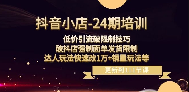 抖音小店-24期：低价引流破限制技巧，破抖店强制面单发货限制，达人玩法快速改1万+销量玩法等-福喜网创