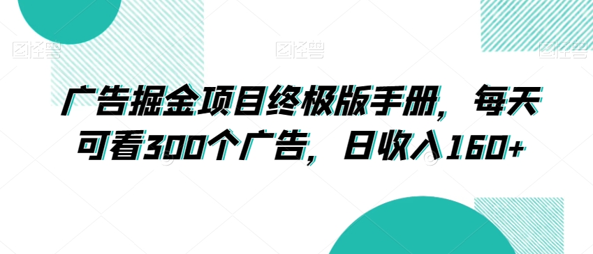 广告掘金项目终极版手册，每天可看300个广告，日收入160+【揭秘】-福喜网创