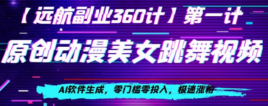 动漫美女跳舞视频，AI软件生成，零门槛零投入，极速涨粉【揭秘】-福喜网创