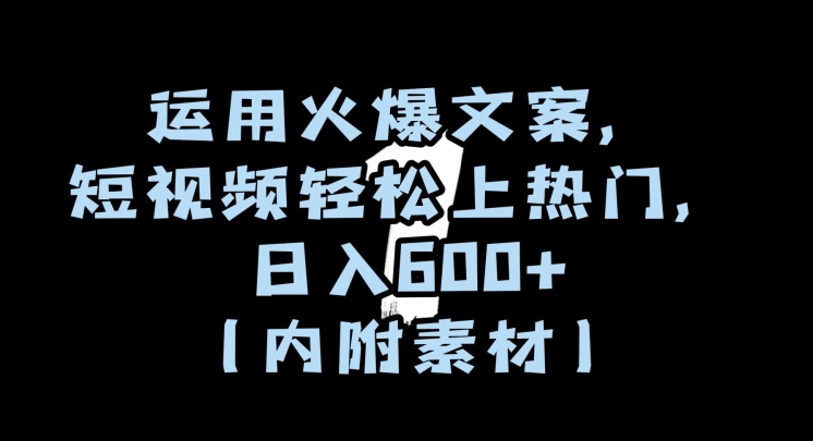 运用火爆文案，短视频轻松上热门，日入600+（内附素材）【揭秘】-福喜网创