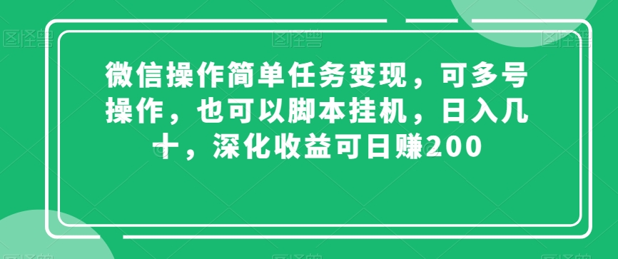 微信操作简单任务变现，可多号操作，也可以脚本挂机，日入几十，深化收益可日赚200【揭秘】-福喜网创