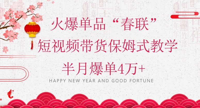 蓝海风口项目，火爆单品“春联”短视频带货保姆式教学，半月爆单4万+【揭秘】-福喜网创