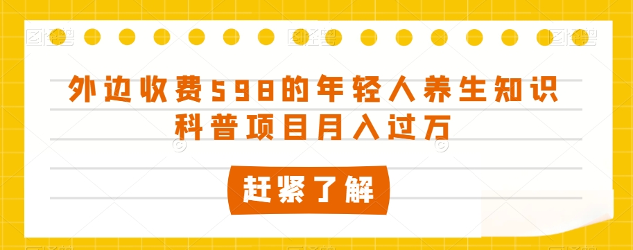 外边收费598的年轻人养生知识科普项目月入过万【揭秘】-福喜网创