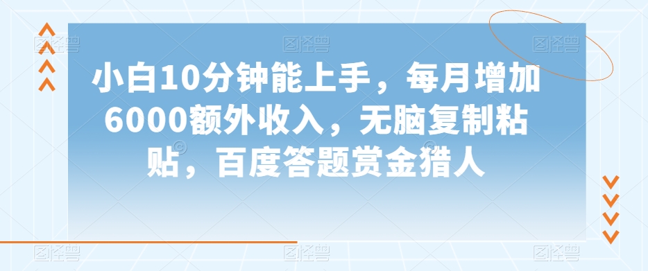 小白10分钟能上手，每月增加6000额外收入，无脑复制粘贴‌，百度答题赏金猎人【揭秘】-福喜网创
