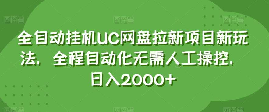 全自动挂机UC网盘拉新项目新玩法，全程自动化无需人工操控，日入2000+【揭秘】-福喜网创