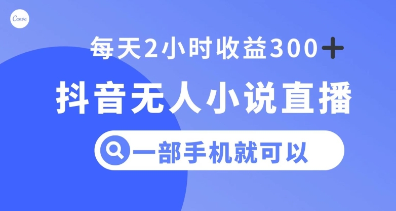 抖音无人小说直播，一部手机操作，日入300+【揭秘】-福喜网创