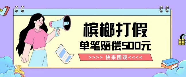 【独家揭秘】槟榔打假赔偿玩法操作简单有手就行单笔订单可赔偿500元【纯绿色】-福喜网创