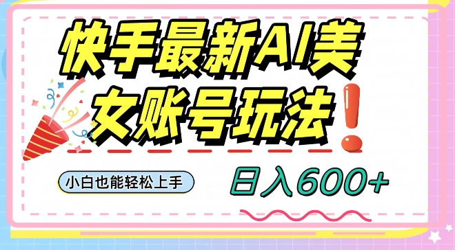 快手AI美女号最新玩法，日入600+小白级别教程【揭秘】-福喜网创