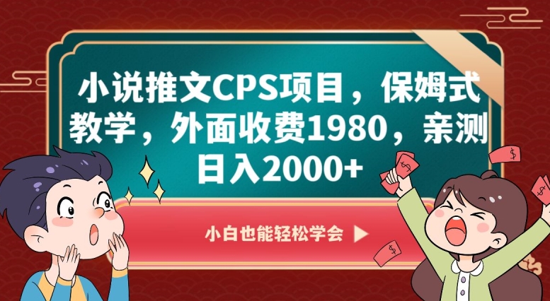 小说推文CPS项目，保姆式教学，外面收费1980，亲测日入2000+【揭秘】-福喜网创