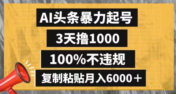 AI头条暴力起号，3天撸1000,100%不违规，复制粘贴月入6000＋【揭秘】-福喜网创
