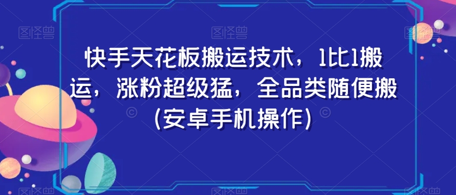 快手天花板搬运技术，1比1搬运，涨粉超级猛，全品类随便搬（安卓手机操作）-福喜网创