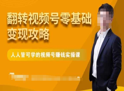 微信视频号零基础变现攻略，人人皆可学的视频号赚钱实操课-福喜网创