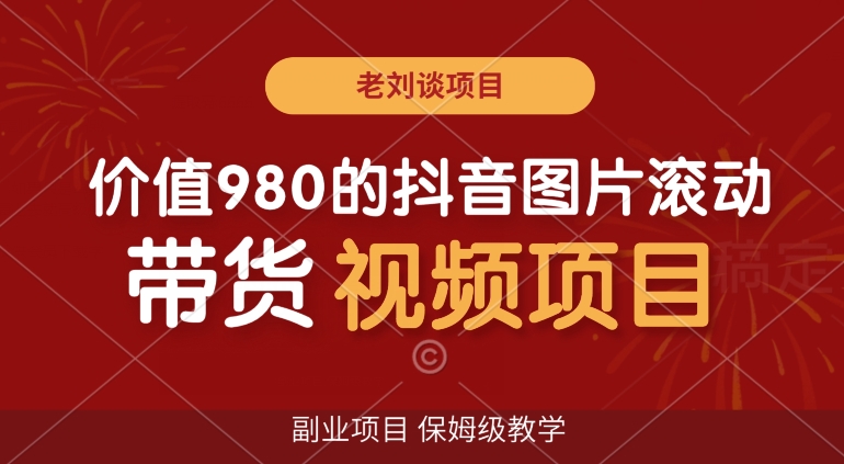 价值980的抖音图片滚动带货视频副业项目，保姆级教学【揭秘】-福喜网创