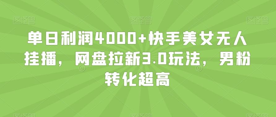 单日利润4000+快手美女无人挂播，网盘拉新3.0玩法，男粉转化超高【揭秘】-福喜网创
