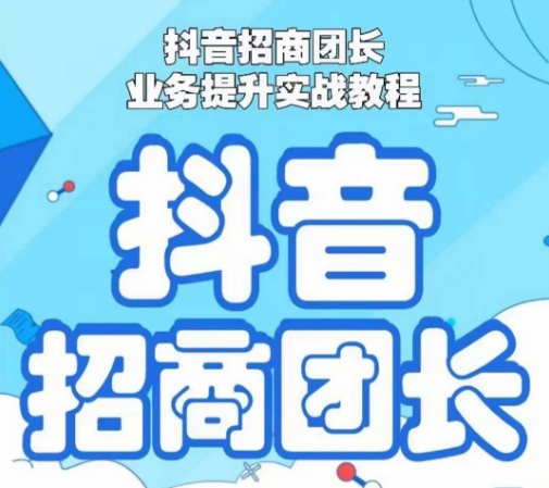 抖音招商团长业务提升实战教程，抖音招商团长如何实现躺赚-福喜网创