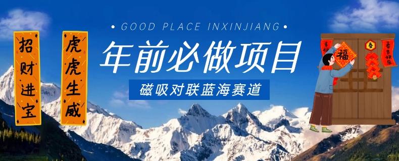 年前必做项目，磁吸对联蓝海赛道，傻瓜式操作复制粘贴纯搬运，一部手机即可完成-福喜网创