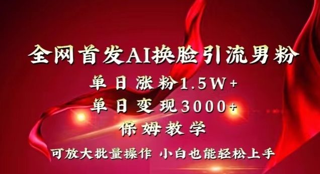 全网首发Ai换脸引流男粉，单日涨粉1.5w+，单日变现3000+，小白也能轻松上手拿结果【揭秘】-福喜网创