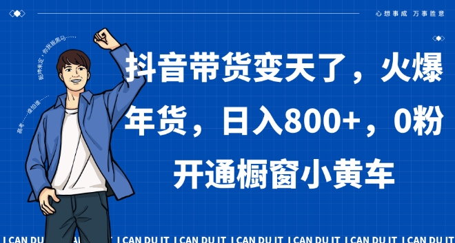 抖音带货变天了，火爆年货，日入800+，0粉开通橱窗小黄车【揭秘】-福喜网创
