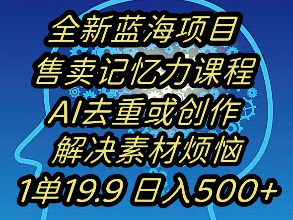 蓝海项目记忆力提升，AI去重，一单19.9日入500+【揭秘】-福喜网创
