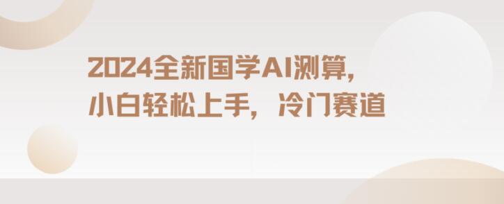 2024国学AI测算，小白轻松上手，长期蓝海项目【揭秘】-福喜网创